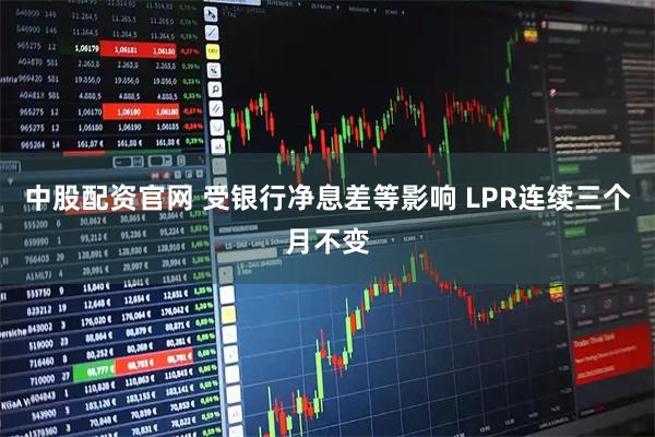 中股配资官网 受银行净息差等影响 LPR连续三个月不变