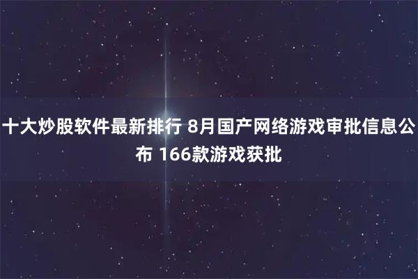 十大炒股软件最新排行 8月国产网络游戏审批信息公布 166款游戏获批