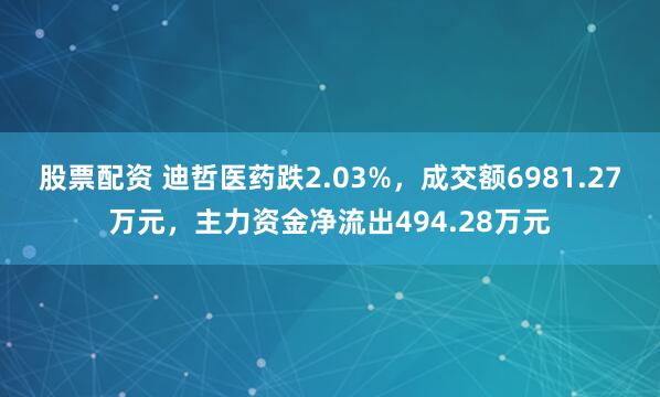 股票配资 迪哲医药跌2.03%，成交额6981.27万元，主力资金净流出494.28万元
