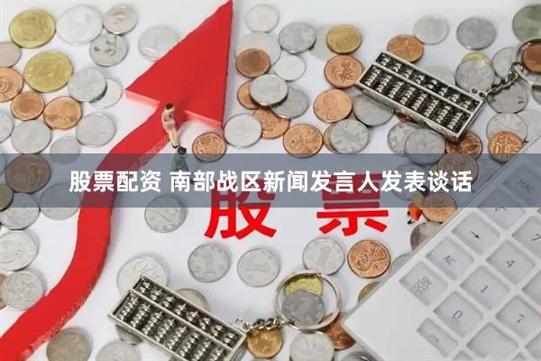 股票配资 南部战区新闻发言人发表谈话
