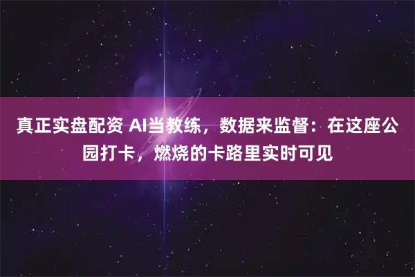 真正实盘配资 AI当教练，数据来监督：在这座公园打卡，燃烧的卡路里实时可见
