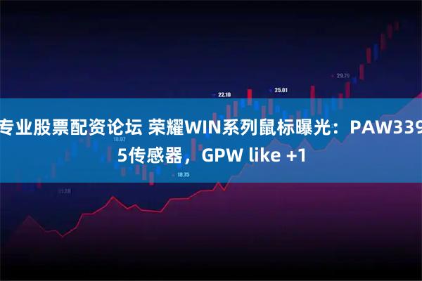 专业股票配资论坛 荣耀WIN系列鼠标曝光：PAW3395传感器，GPW like +1