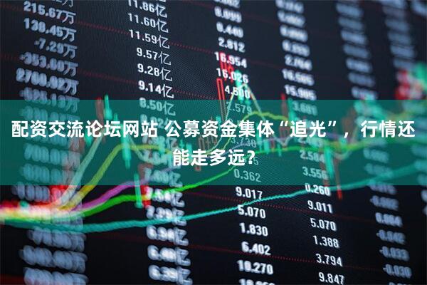 配资交流论坛网站 公募资金集体“追光”，行情还能走多远？